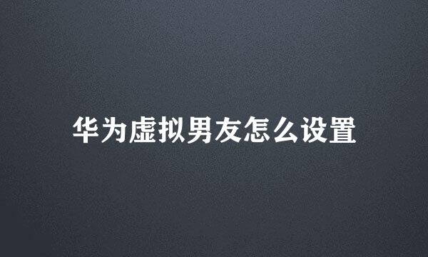 华为虚拟男友怎么设置