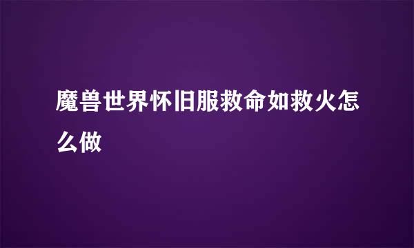 魔兽世界怀旧服救命如救火怎么做