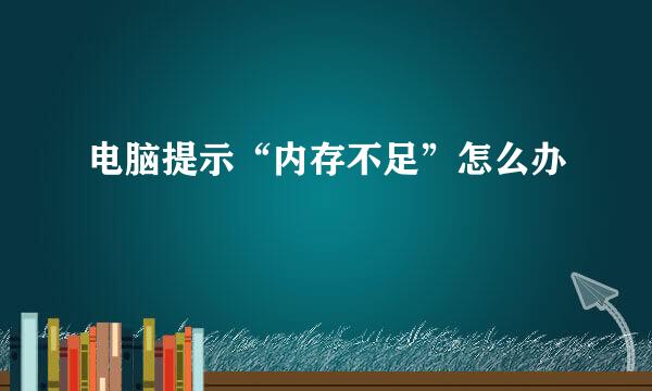 电脑提示“内存不足”怎么办