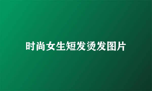 时尚女生短发烫发图片