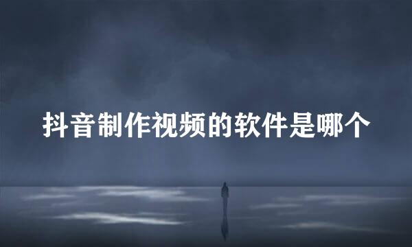 抖音制作视频的软件是哪个