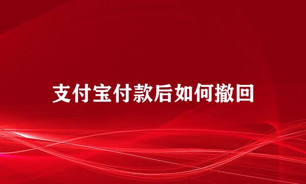 支付宝付款后如何撤回