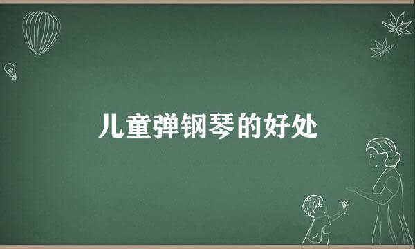 儿童弹钢琴的好处