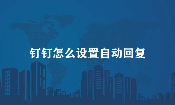 钉钉怎么设置自动回复
