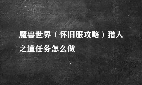 魔兽世界（怀旧服攻略）猎人之道任务怎么做