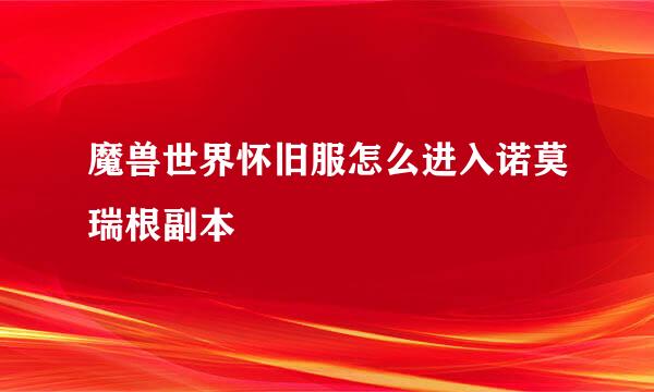 魔兽世界怀旧服怎么进入诺莫瑞根副本