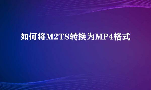 如何将M2TS转换为MP4格式
