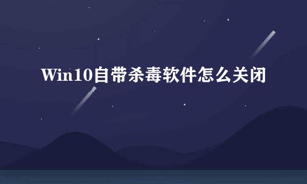 Win10自带杀毒软件怎么关闭