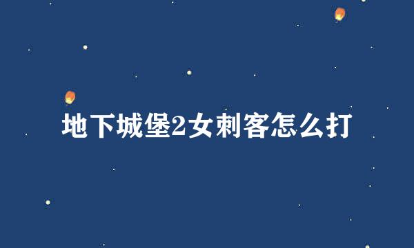 地下城堡2女刺客怎么打