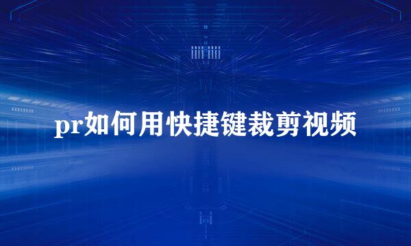pr如何用快捷键裁剪视频