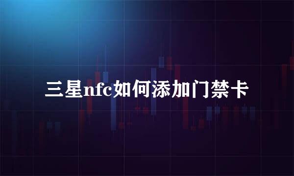 三星nfc如何添加门禁卡
