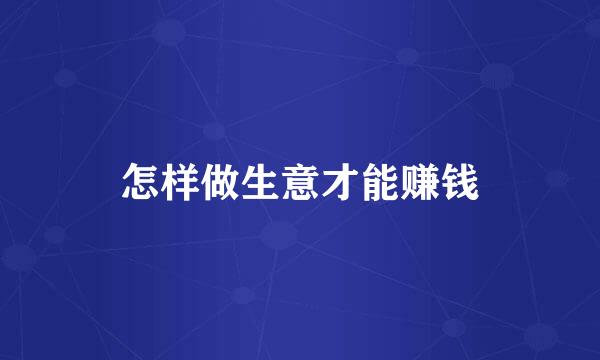 怎样做生意才能赚钱