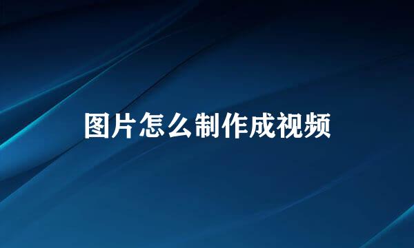图片怎么制作成视频
