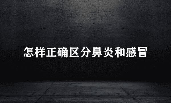 怎样正确区分鼻炎和感冒