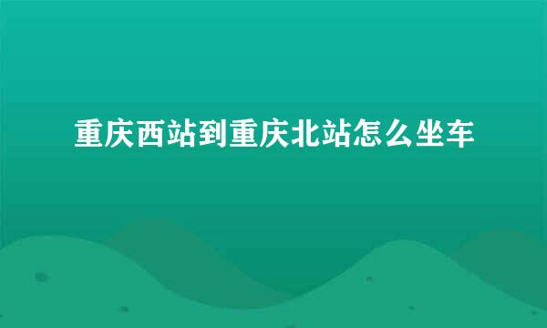 重庆西站到重庆北站怎么坐车