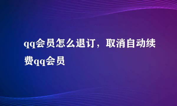 qq会员怎么退订，取消自动续费qq会员