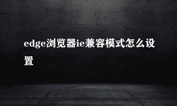 edge浏览器ie兼容模式怎么设置