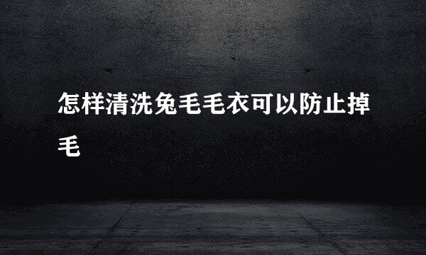 怎样清洗兔毛毛衣可以防止掉毛