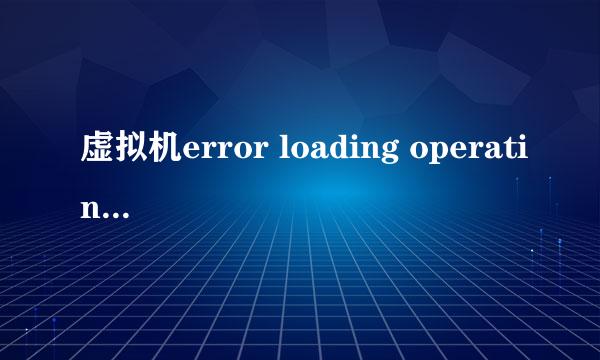 虚拟机error loading operating system解决方法