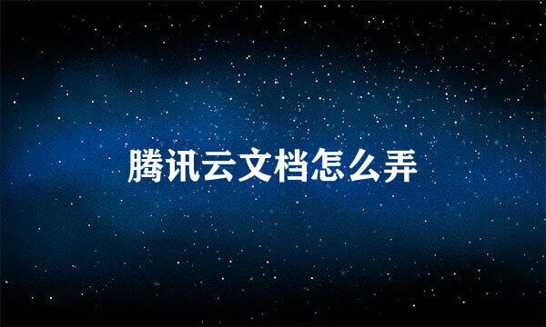 腾讯云文档怎么弄