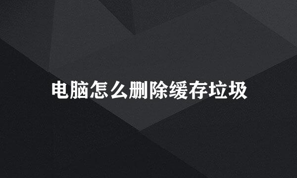 电脑怎么删除缓存垃圾