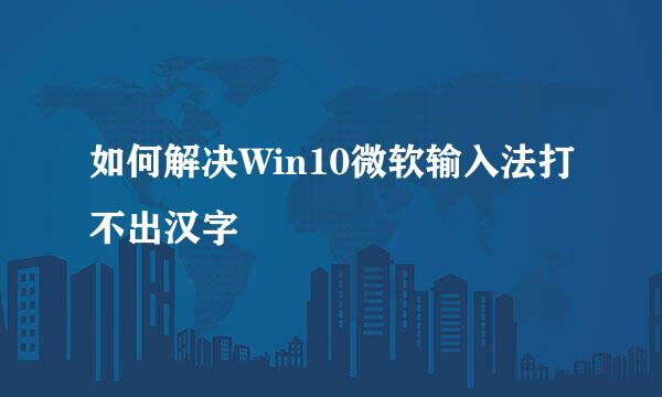 如何解决Win10微软输入法打不出汉字