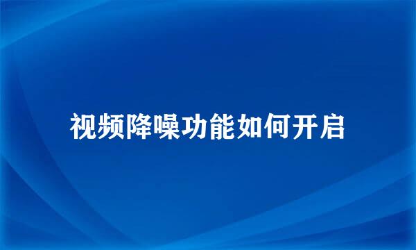 视频降噪功能如何开启