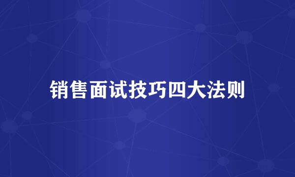 销售面试技巧四大法则
