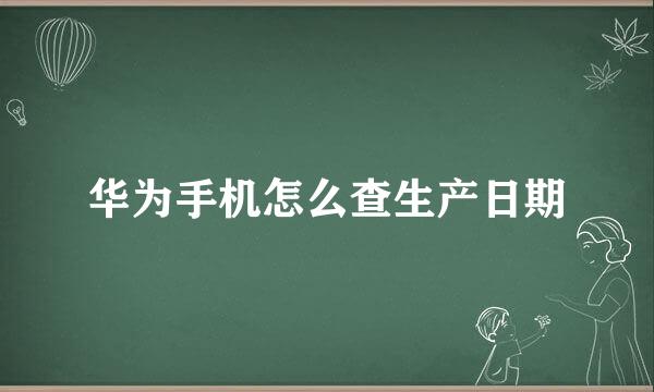 华为手机怎么查生产日期