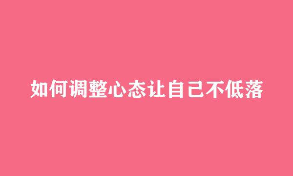 如何调整心态让自己不低落