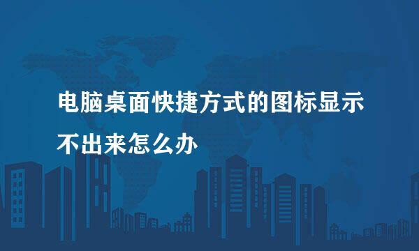 电脑桌面快捷方式的图标显示不出来怎么办