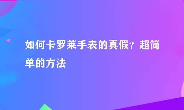 如何卡罗莱手表的真假？超简单的方法