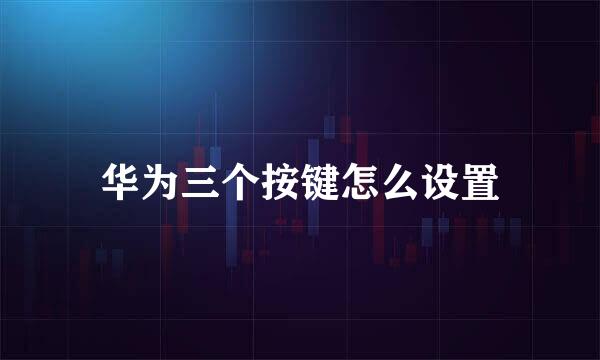 华为三个按键怎么设置