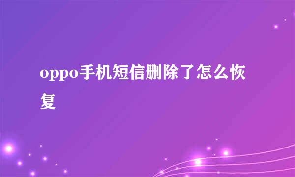 oppo手机短信删除了怎么恢复