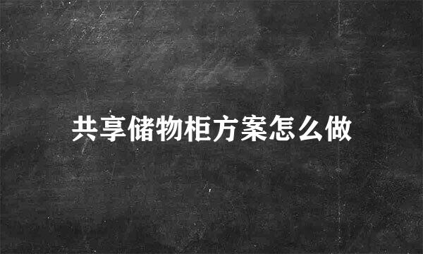 共享储物柜方案怎么做