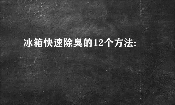 冰箱快速除臭的12个方法: