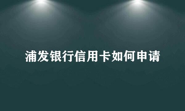 浦发银行信用卡如何申请