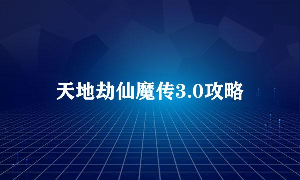 天地劫仙魔传3.0攻略