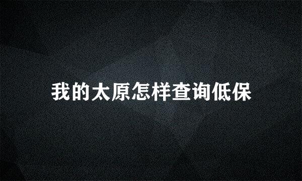 我的太原怎样查询低保