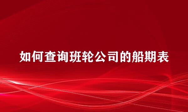 如何查询班轮公司的船期表