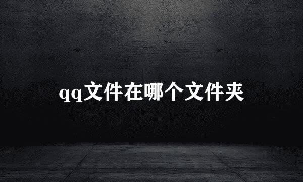 qq文件在哪个文件夹