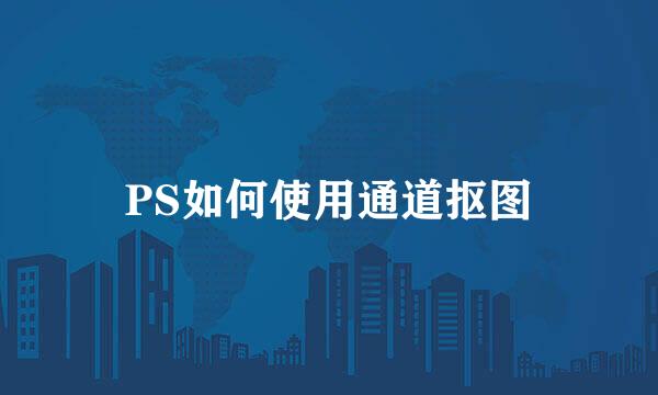 PS如何使用通道抠图