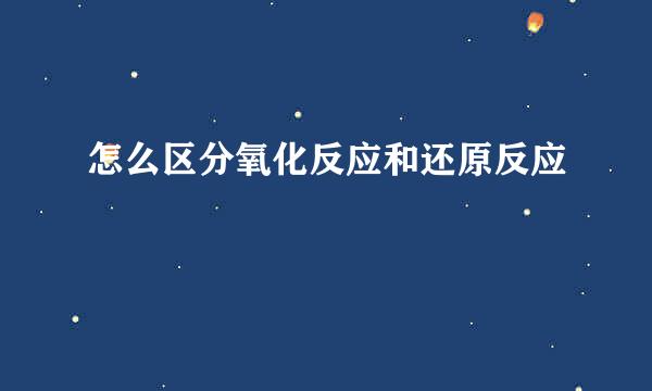 怎么区分氧化反应和还原反应