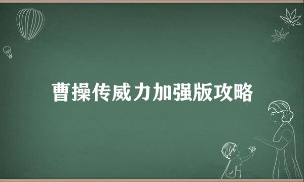 曹操传威力加强版攻略