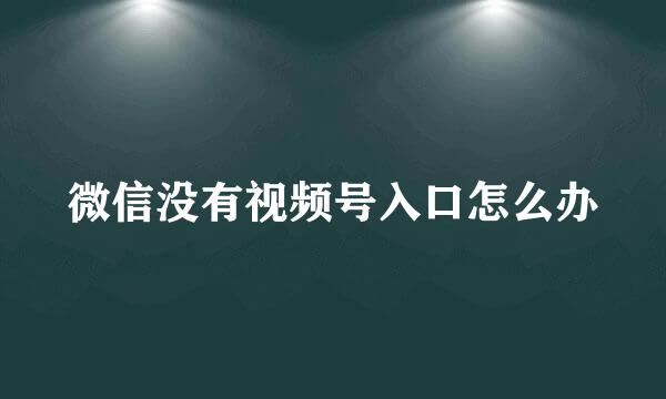 微信没有视频号入口怎么办
