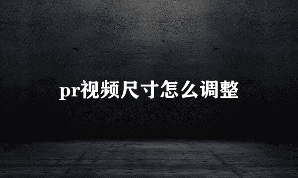 pr视频尺寸怎么调整