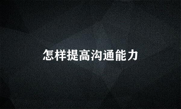 怎样提高沟通能力