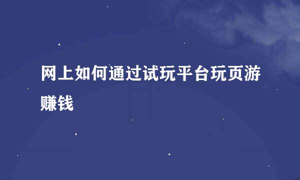网上如何通过试玩平台玩页游赚钱