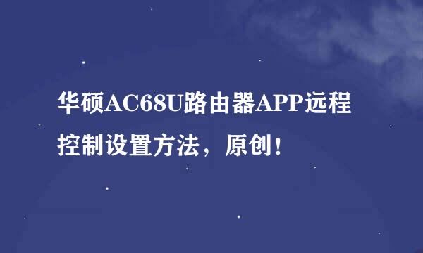 华硕AC68U路由器APP远程控制设置方法，原创！
