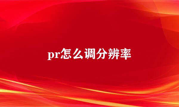 pr怎么调分辨率